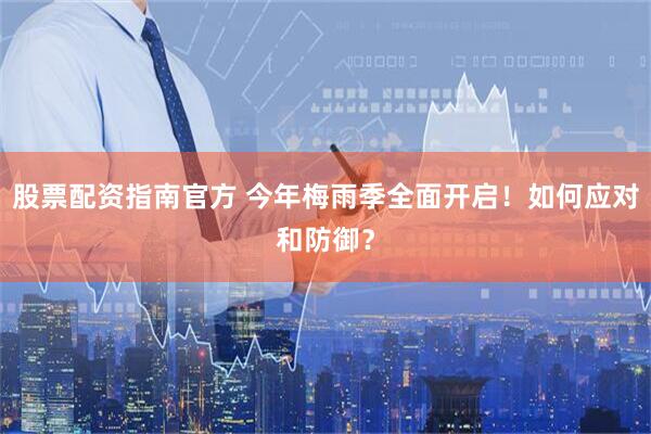 股票配资指南官方 今年梅雨季全面开启！如何应对和防御？