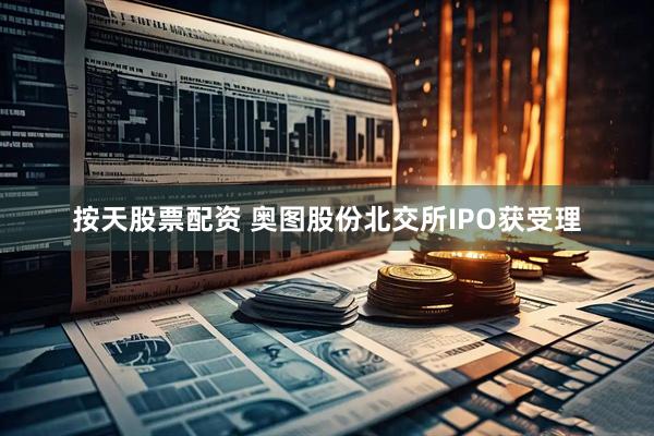 按天股票配资 奥图股份北交所IPO获受理