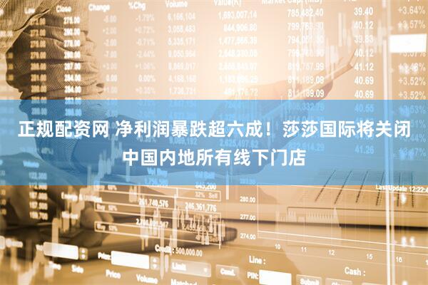 正规配资网 净利润暴跌超六成！莎莎国际将关闭中国内地所有线下门店