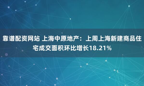 靠谱配资网站 上海中原地产：上周上海新建商品住宅成交面积环比增长18.21%