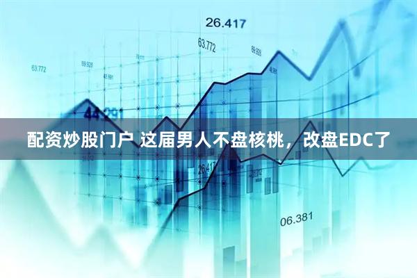配资炒股门户 这届男人不盘核桃，改盘EDC了