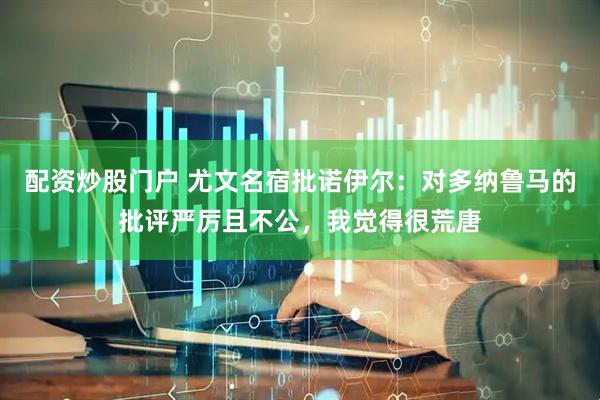 配资炒股门户 尤文名宿批诺伊尔：对多纳鲁马的批评严厉且不公，我觉得很荒唐