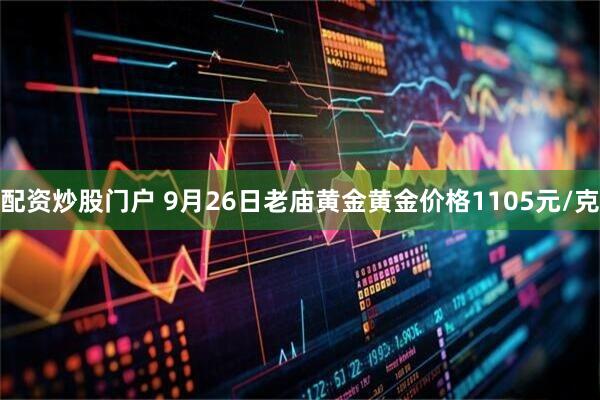 配资炒股门户 9月26日老庙黄金黄金价格1105元/克